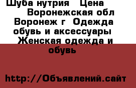 Шуба нутрия › Цена ­ 15 000 - Воронежская обл., Воронеж г. Одежда, обувь и аксессуары » Женская одежда и обувь   